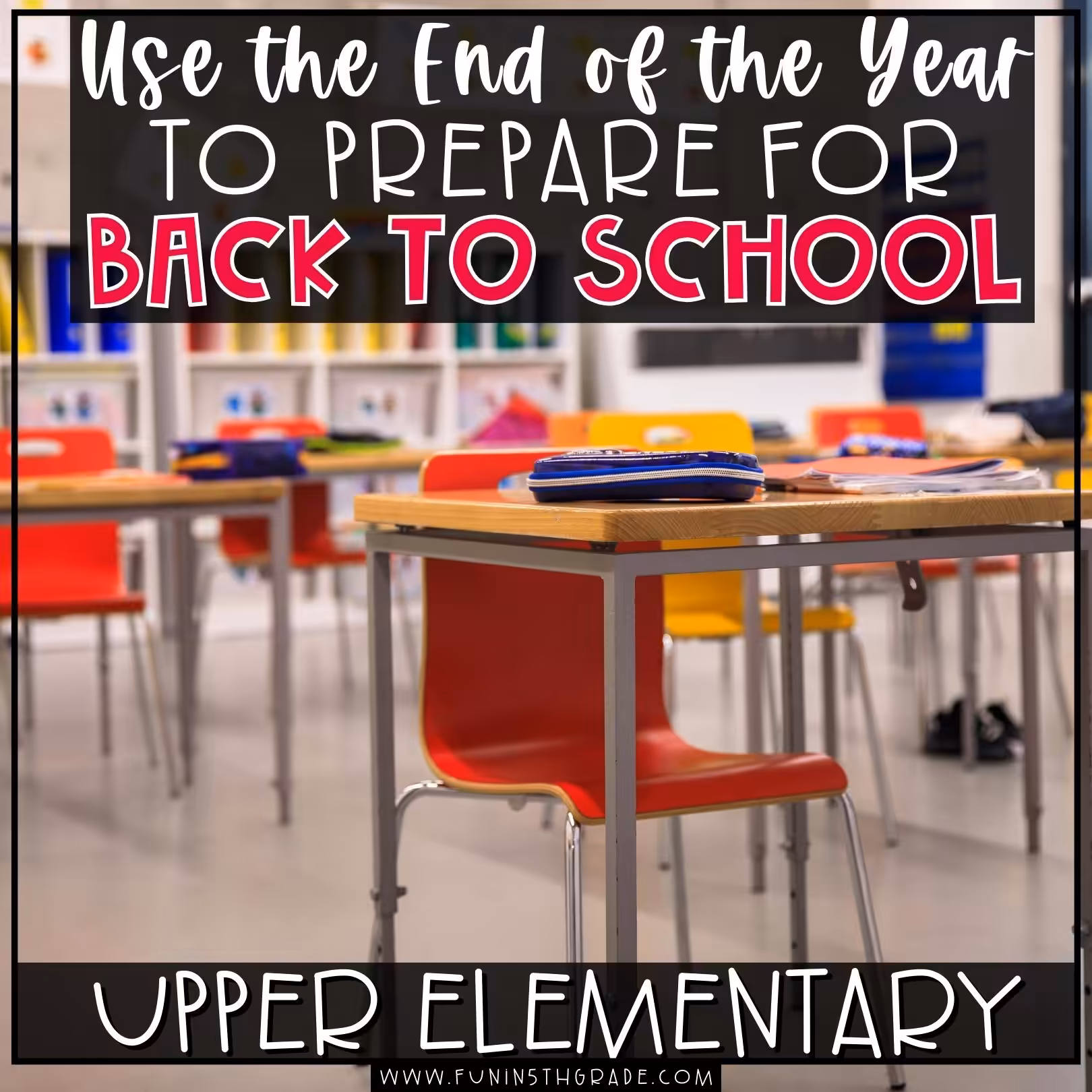 use the end of the year to prepare for back to school pinterest facebook image with images of a classroom